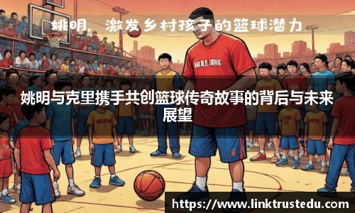 姚明与克里携手共创篮球传奇故事的背后与未来展望