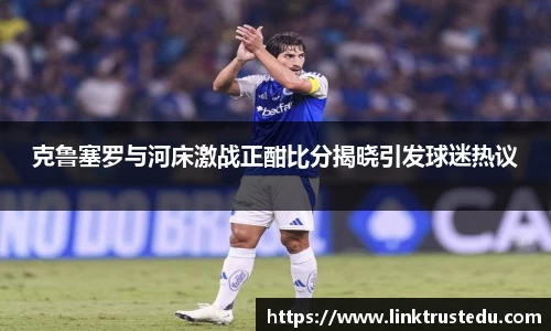 克鲁塞罗与河床激战正酣比分揭晓引发球迷热议
