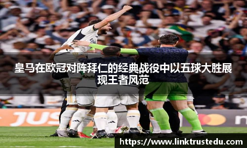 米兰皇马在欧冠对阵拜仁的经典战役中以五球大胜展现王者风范
