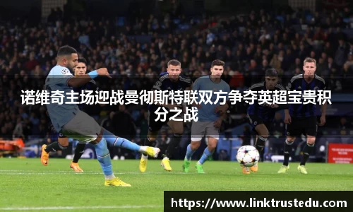 米兰诺维奇主场迎战曼彻斯特联双方争夺英超宝贵积分之战